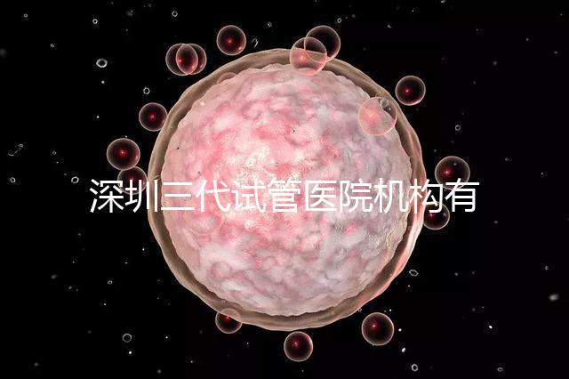 深圳三代試管醫院機構有哪些？該怎么選擇？