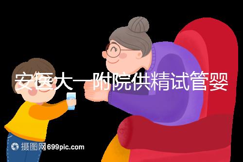 安醫大一附院供精試管嬰兒怎么樣？2024年助孕成功率參考