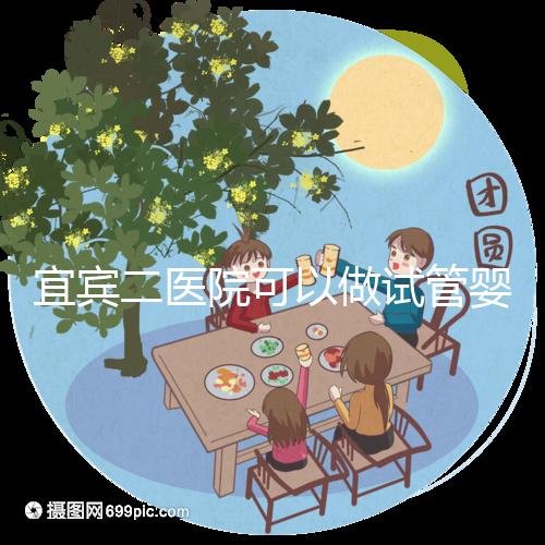 宜賓二醫(yī)院可以做試管嬰兒?jiǎn)幔窟@里直接看答案你居然不知道