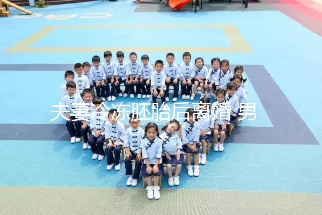 夫妻冷凍胚胎后離婚 男方想放棄胚胎被拒?湖南省衛(wèi)健委回應