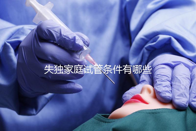失獨家庭試管條件有哪些進來瞧，提供相關資料是基本要求