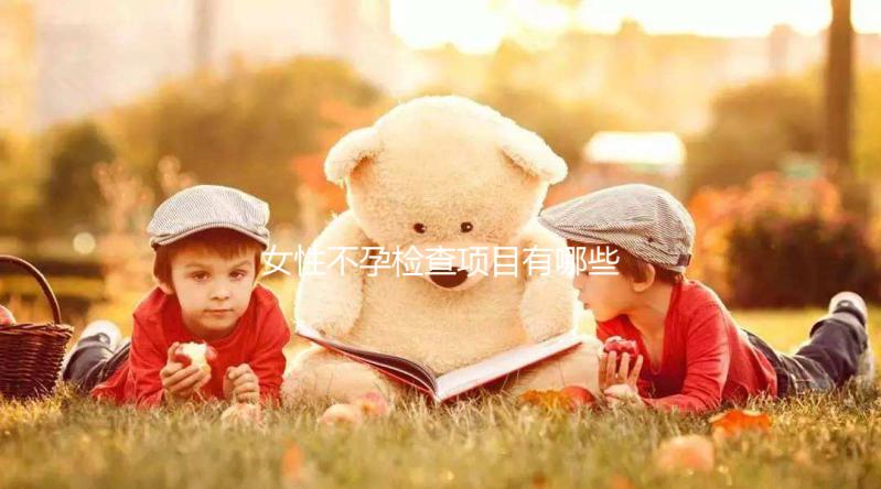 女性不孕檢查項(xiàng)目有哪些？