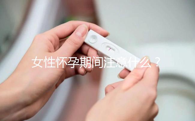 女性懷孕期間注意什么？