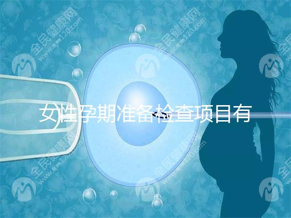 女性孕期準(zhǔn)備檢查項(xiàng)目有哪些？