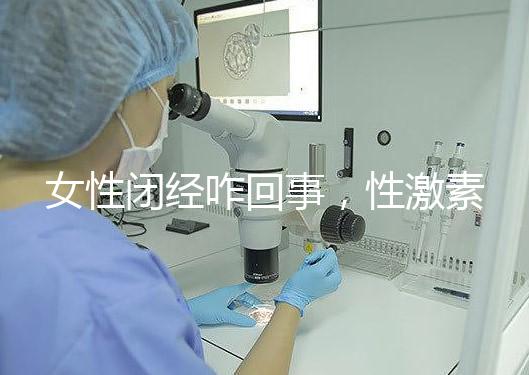 女性閉經咋回事，性激素六項為你解答