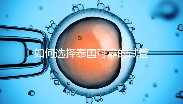 如何選擇泰國(guó)可靠的試管嬰兒醫(yī)院?記住這四個(gè)要素