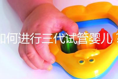 如何進行三代試管嬰兒?2025三代試管嬰兒全流程完整攻略指南揭秘