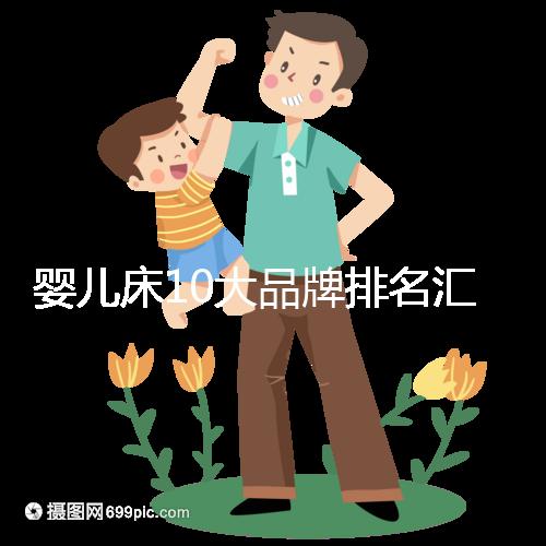 嬰兒床10大品牌排名匯總，哪個(gè)牌子口碑好深度透析