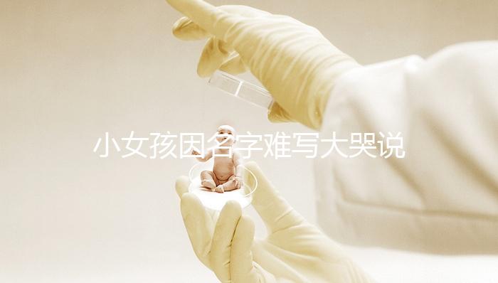 小女孩因名字難寫大哭說(shuō)想叫小花，網(wǎng)友：以后給孩子取名一一