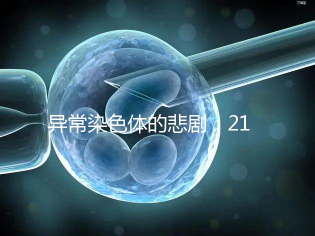 異常染色體的悲劇：21號三體，帶你走進“唐寶寶”的世界