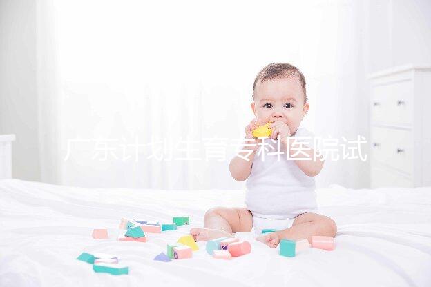 廣東計劃生育專科醫(yī)院試管費用大公開，一次成功花銷最少