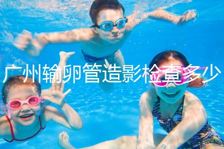 廣州輸卵管造影檢查多少錢，預(yù)約時間一次說清楚，想去看