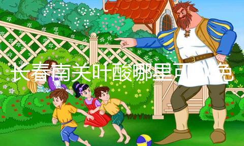 長(zhǎng)春南關(guān)葉酸哪里可以免費(fèi)領(lǐng)、怎么領(lǐng)答案在這，跟著走就行