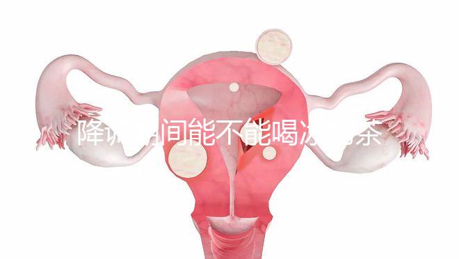 降調(diào)期間能不能喝冰奶茶，誤食會怎么看？