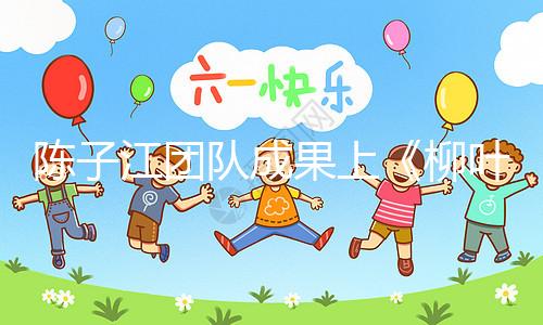 陳子江團(tuán)隊(duì)成果上《柳葉刀》，“冷凍單胚移植”或可顯著改善試管嬰兒成功率