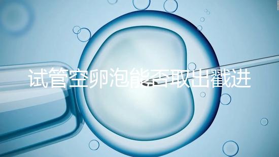 試管空卵泡能否取出戳進(jìn)去，是否排出？