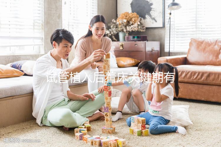 試管植入后著床關鍵期有多久?了解植入后癥狀,驗孕成功不再靠感覺!