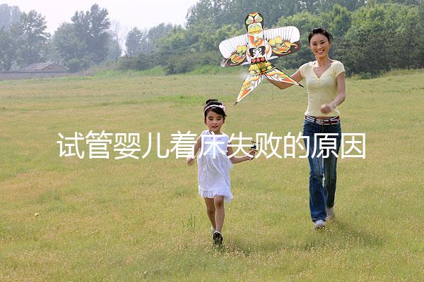 試管嬰兒著床失敗的原因（試管移植反復(fù)失敗不著床怎么回事）