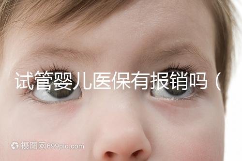 試管嬰兒醫(yī)保有報(bào)銷嗎(試管嬰兒醫(yī)保有報(bào)銷嗎多少錢(qián))