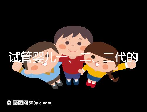 試管嬰兒一、二、三代的區別