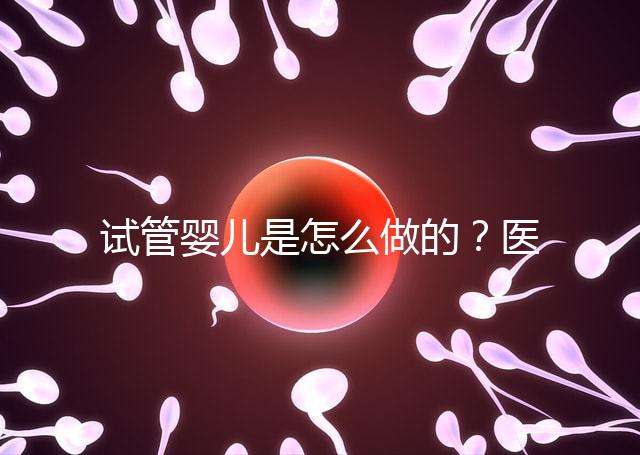 試管嬰兒是怎么做的？醫院流程及費用詳解