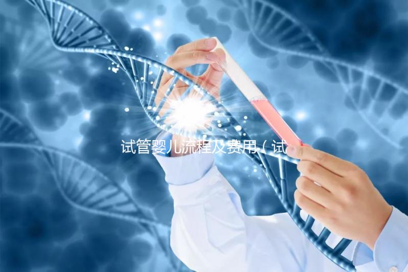 試管嬰兒流程及費(fèi)用(試管嬰兒流程及費(fèi)用明細(xì)表)
