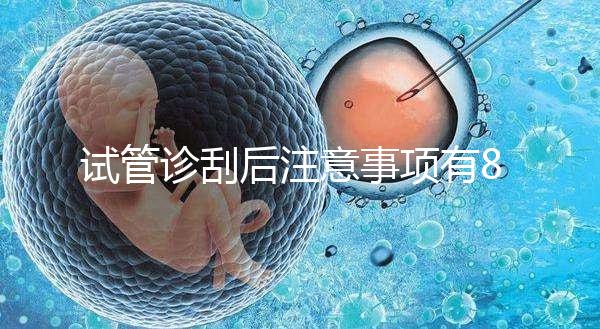 試管診刮后注意事項有8點，認真調理后成功幾率更大