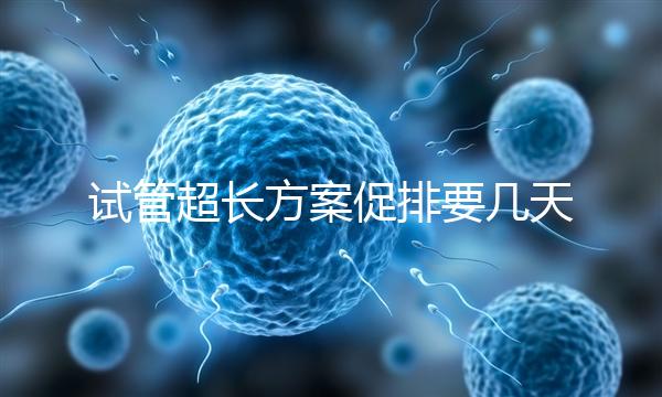 試管超長(zhǎng)方案促排要幾天?12天起,取卵得看卵泡發(fā)育情況