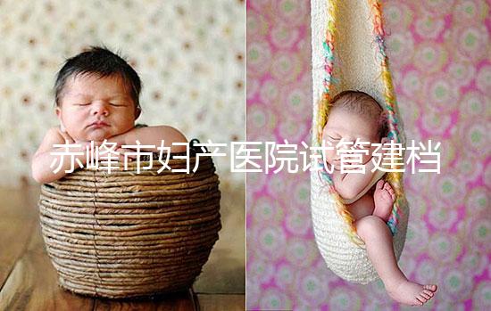 赤峰市婦產(chǎn)醫(yī)院試管建檔流程參考,提前了解不耽誤進周