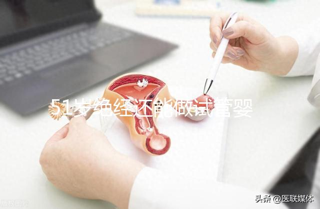 51歲絕經還能做試管嬰兒嗎？更多的人還在“掙扎”