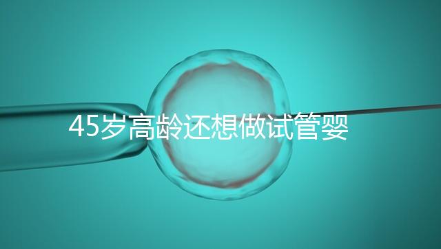 45歲高齡還想做試管嬰兒，這些通關秘訣建議都看看