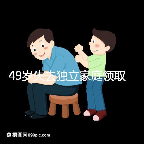49歲失去獨(dú)立家庭領(lǐng)取補(bǔ)貼的步驟和時(shí)間被揭露你每個(gè)月領(lǐng)多少錢(qián)?先了解一下