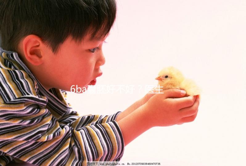 6ba囊胚好不好？醫生:調理好身體才是提升成功率的基礎