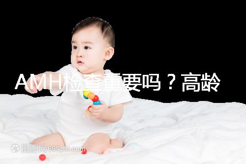AMH檢查重要嗎？高齡試管嬰兒前為什么要看AMH水平