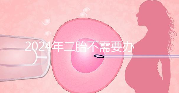 2024年二胎不需要辦理準(zhǔn)生證,取消的省份有這些