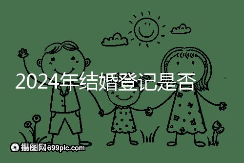 2024年結婚登記是否必須在戶口所在地查看，你得到了嗎？