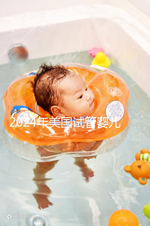 2024年美國試管嬰兒費用表最新版本，詳細費用報價在這里