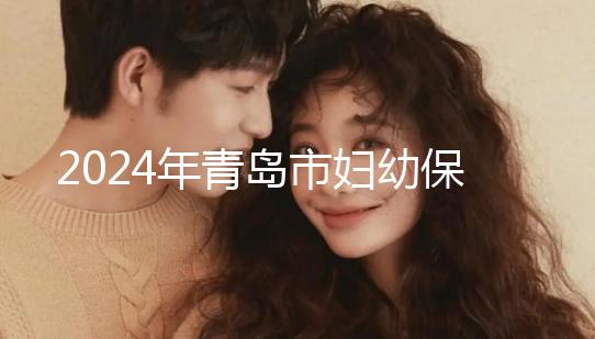 2024年青島市婦幼保健院剖腹產費用披露，生育保險報銷后費用較少